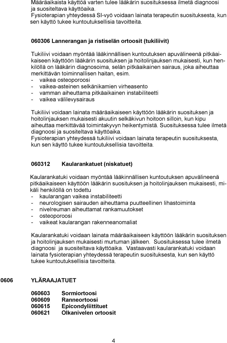 060306 Lannerangan ja ristiselän ortoosit (tukiliivit) Tukiliivi voidaan myöntää lääkinnällisen kuntoutuksen apuvälineenä pitkäaikaiseen käyttöön lääkärin suosituksen ja hoitolinjauksen mukaisesti,