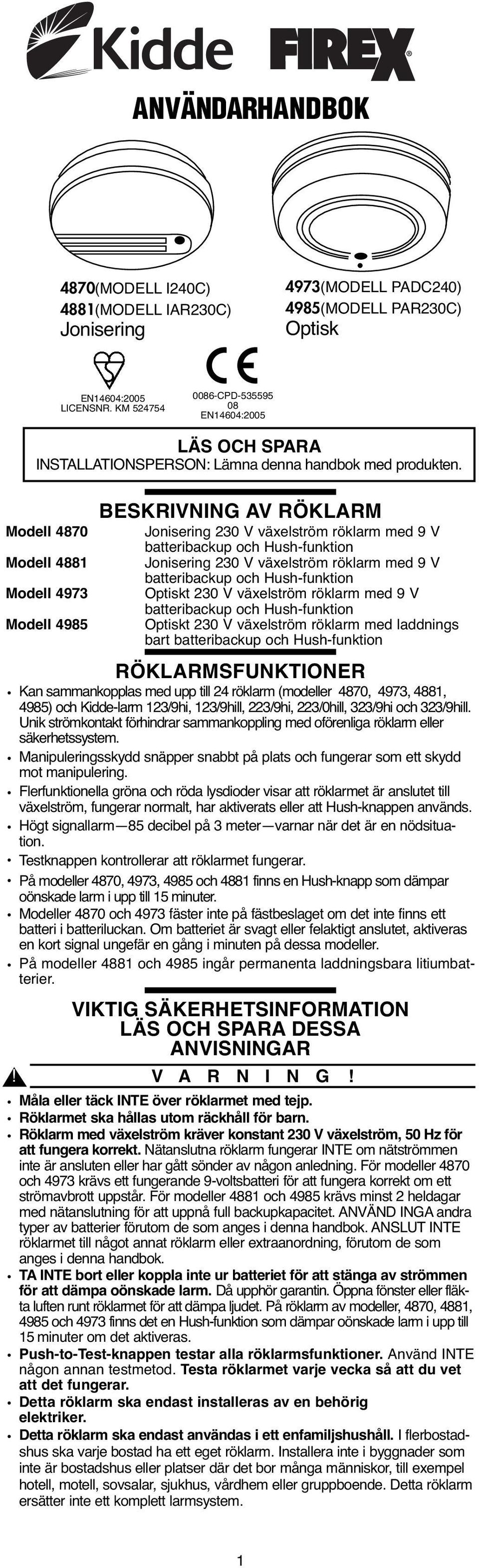 Modell 4870 Modell 4881 Modell 4973 Modell 4985 BESKRIVNING AV RÖKLARM Jonisering 230 V växelström röklarm med 9 V batteribackup och Hush-funktion Jonisering 230 V växelström röklarm med 9 V