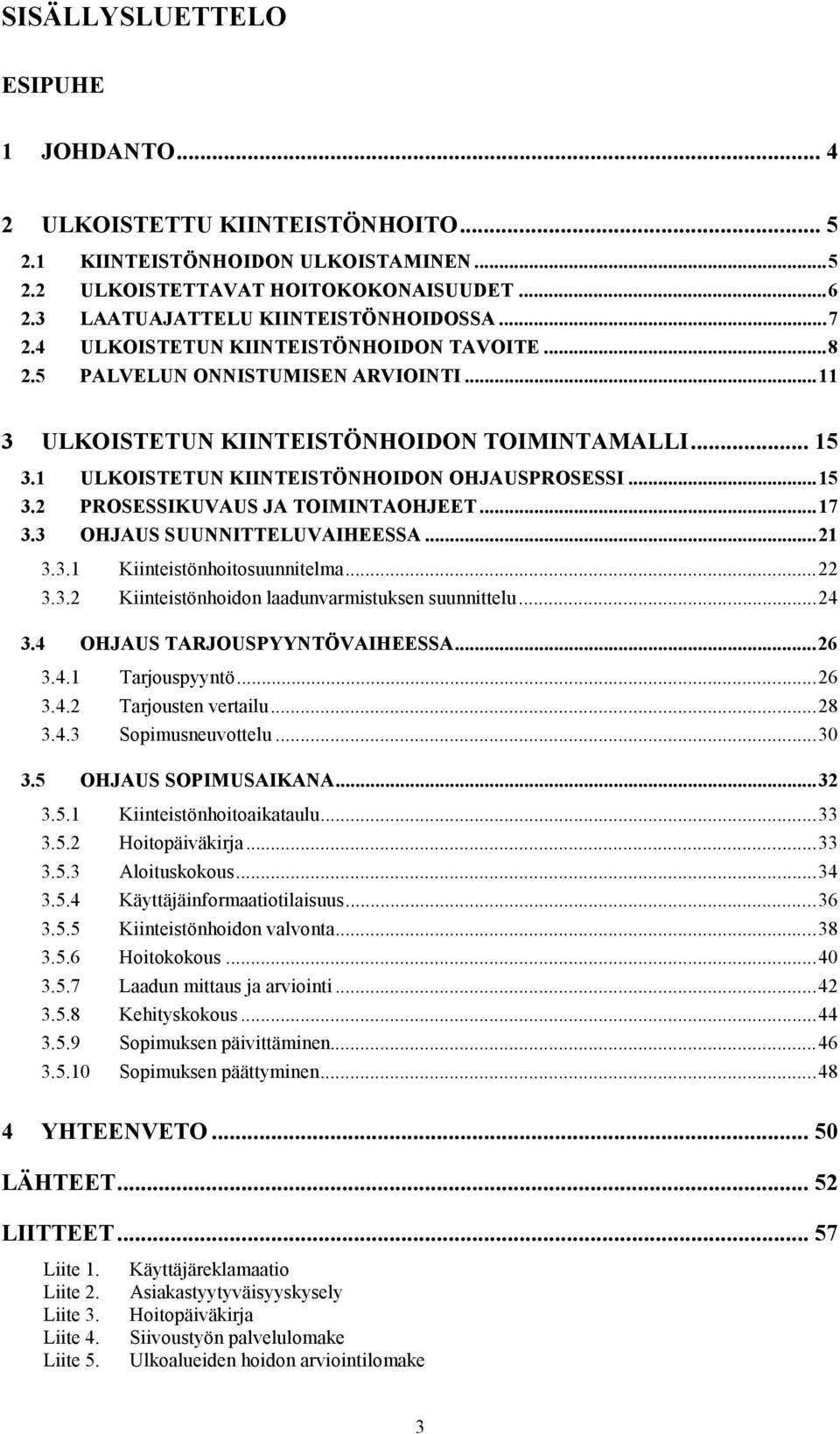 ..17 3.3 OHJAUS SUUNNITTELUVAIHEESSA...21 3.3.1 Kiinteistönhoitosuunnitelma...22 3.3.2 Kiinteistönhoidon laadunvarmistuksen suunnittelu...24 3.4 OHJAUS TARJOUSPYYNTÖVAIHEESSA...26 3.4.1 Tarjouspyyntö.