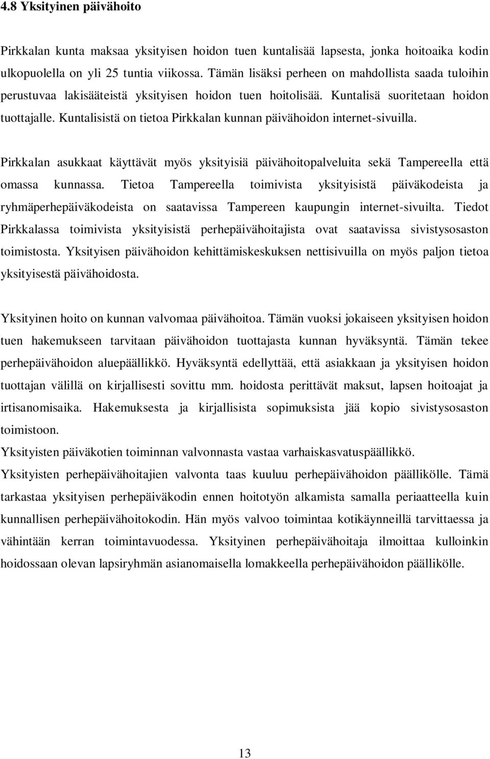 Kuntalisistä on tietoa Pirkkalan kunnan päivähoidon internet-sivuilla. Pirkkalan asukkaat käyttävät myös yksityisiä päivähoitopalveluita sekä Tampereella että omassa kunnassa.