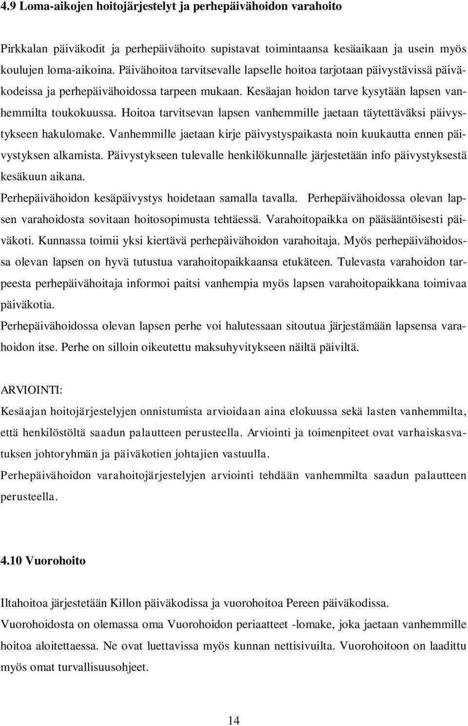 Hoitoa tarvitsevan lapsen vanhemmille jaetaan täytettäväksi päivystykseen hakulomake. Vanhemmille jaetaan kirje päivystyspaikasta noin kuukautta ennen päivystyksen alkamista.