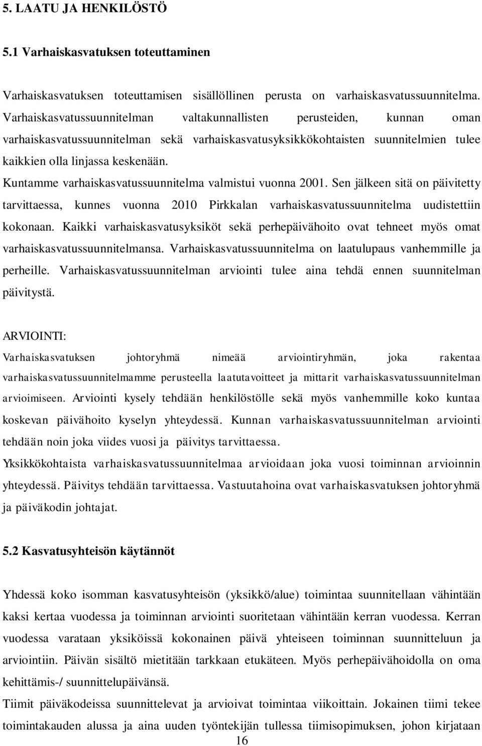 Kuntamme varhaiskasvatussuunnitelma valmistui vuonna 2001. Sen jälkeen sitä on päivitetty tarvittaessa, kunnes vuonna 2010 Pirkkalan varhaiskasvatussuunnitelma uudistettiin kokonaan.