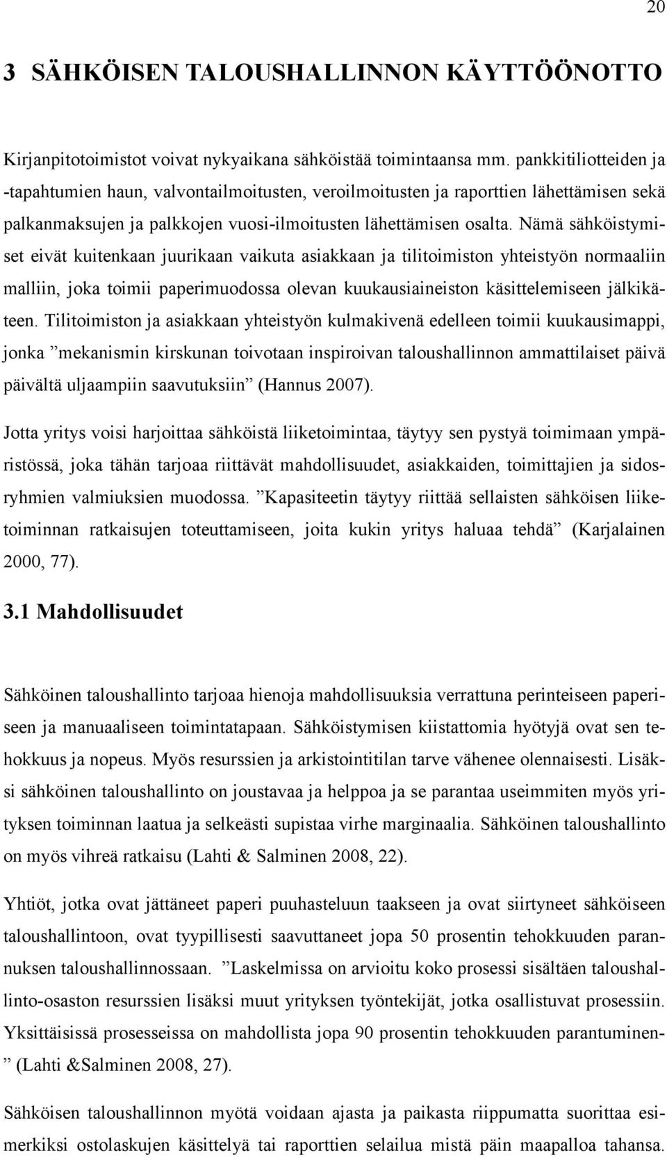 Nämä sähköistymiset eivät kuitenkaan juurikaan vaikuta asiakkaan ja tilitoimiston yhteistyön normaaliin malliin, joka toimii paperimuodossa olevan kuukausiaineiston käsittelemiseen jälkikäteen.