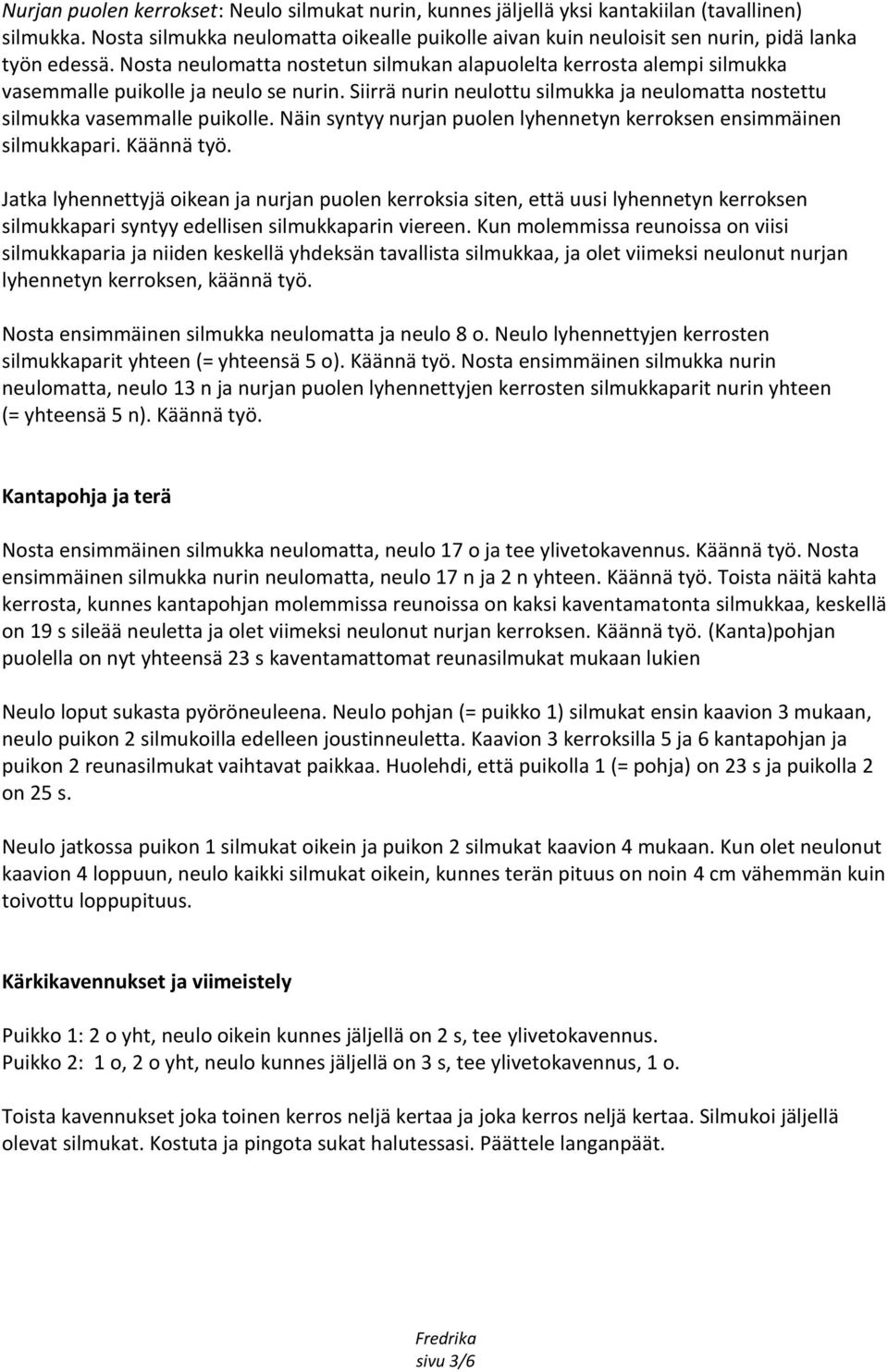 Nosta neulomatta nostetun silmukan alapuolelta kerrosta alempi silmukka vasemmalle puikolle ja neulo se nurin. Siirrä nurin neulottu silmukka ja neulomatta nostettu silmukka vasemmalle puikolle.