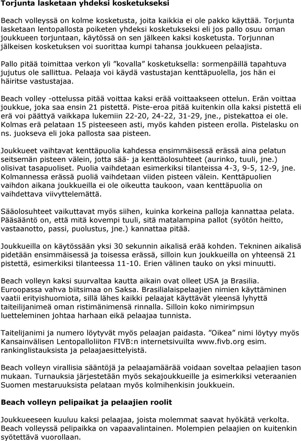 Torjunnan jälkeisen kosketuksen voi suorittaa kumpi tahansa joukkueen pelaajista. Pallo pitää toimittaa verkon yli kovalla kosketuksella: sormenpäillä tapahtuva jujutus ole sallittua.