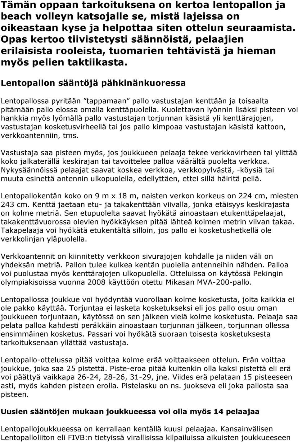 Lentopallon sääntöjä pähkinänkuoressa Lentopallossa pyritään tappamaan pallo vastustajan kenttään ja toisaalta pitämään pallo elossa omalla kenttäpuolella.