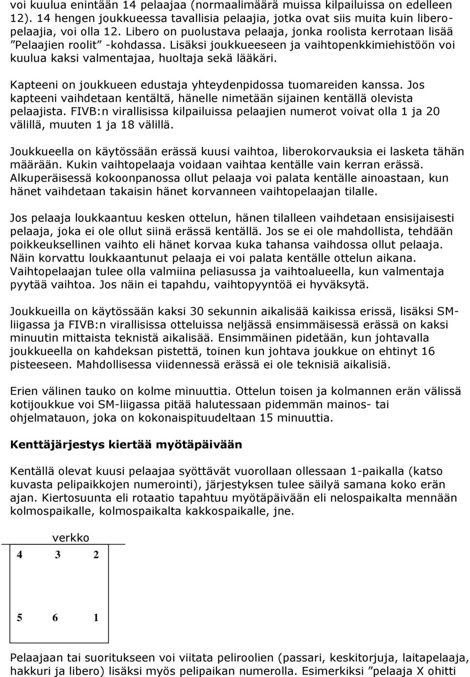 Kapteeni on joukkueen edustaja yhteydenpidossa tuomareiden kanssa. Jos kapteeni vaihdetaan kentältä, hänelle nimetään sijainen kentällä olevista pelaajista.