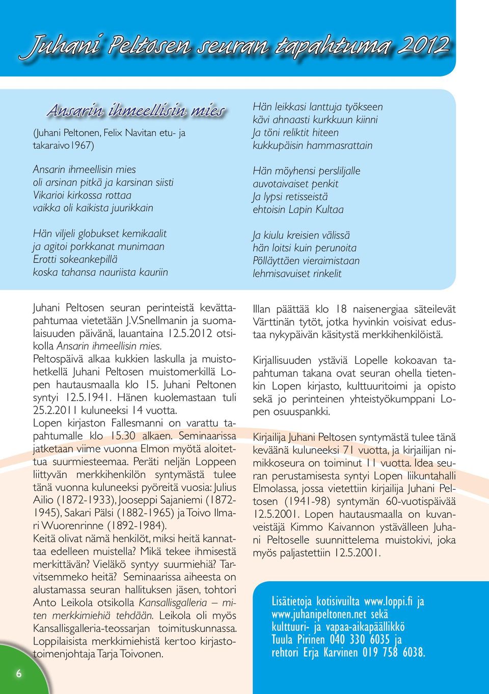 kurkkuun kiinni Ja töni reliktit hiteen kukkupäisin hammasrattain Hän möyhensi persliljalle auvotaivaiset penkit Ja lypsi retisseistä ehtoisin Lapin Kultaa Ja kiulu kreisien välissä hän loitsi kuin