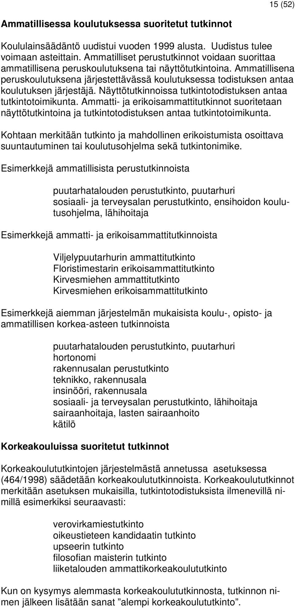 Ammatillisena peruskoulutuksena järjestettävässä koulutuksessa todistuksen antaa koulutuksen järjestäjä. Näyttötutkinnoissa tutkintotodistuksen antaa tutkintotoimikunta.