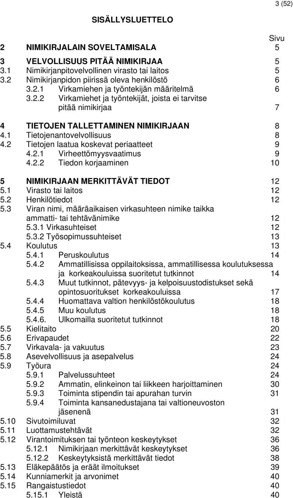 2.2 Tiedon korjaaminen 10 5 NIMIKIRJAAN MERKITTÄVÄT TIEDOT 12 5.1 Virasto tai laitos 12 5.2 Henkilötiedot 12 5.3 Viran nimi, määräaikaisen virkasuhteen nimike taikka ammatti- tai tehtävänimike 12 5.3.1 Virkasuhteiset 12 5.