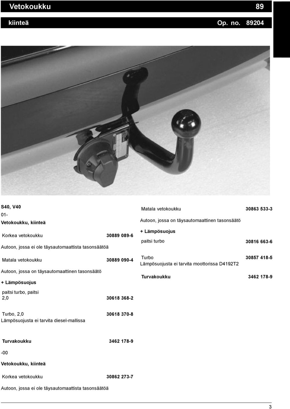 täysautomaattinen tasonsäätö + Lämpösuojus Matala vetokoukku 30863 533-3 Autoon, jossa on täysautomaattinen tasonsäätö + Lämpösuojus paitsi turbo 30816 663-6 Turbo