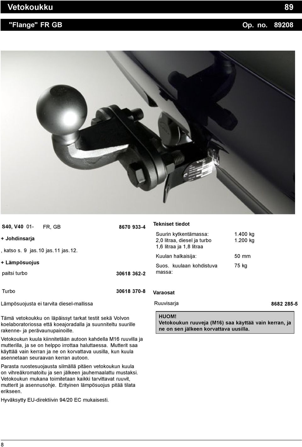 200 kg 50 mm 75 kg Turbo 30618 370-8 Varaosat Lämpösuojusta ei tarvita diesel-mallissa Tämä vetokoukku on läpäissyt tarkat testit sekä Volvon koelaboratoriossa että koeajoradalla ja suunniteltu