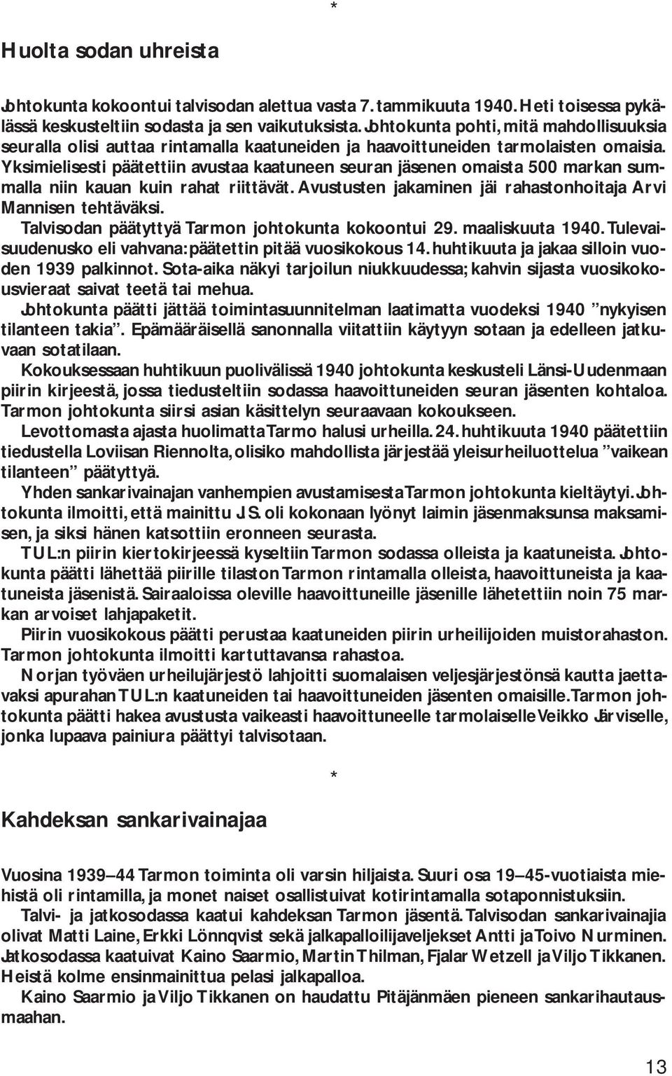 Yksimielisesti päätettiin avustaa kaatuneen seuran jäsenen omaista 500 markan summalla niin kauan kuin rahat riittävät. Avustusten jakaminen jäi rahastonhoitaja Arvi Mannisen tehtäväksi.