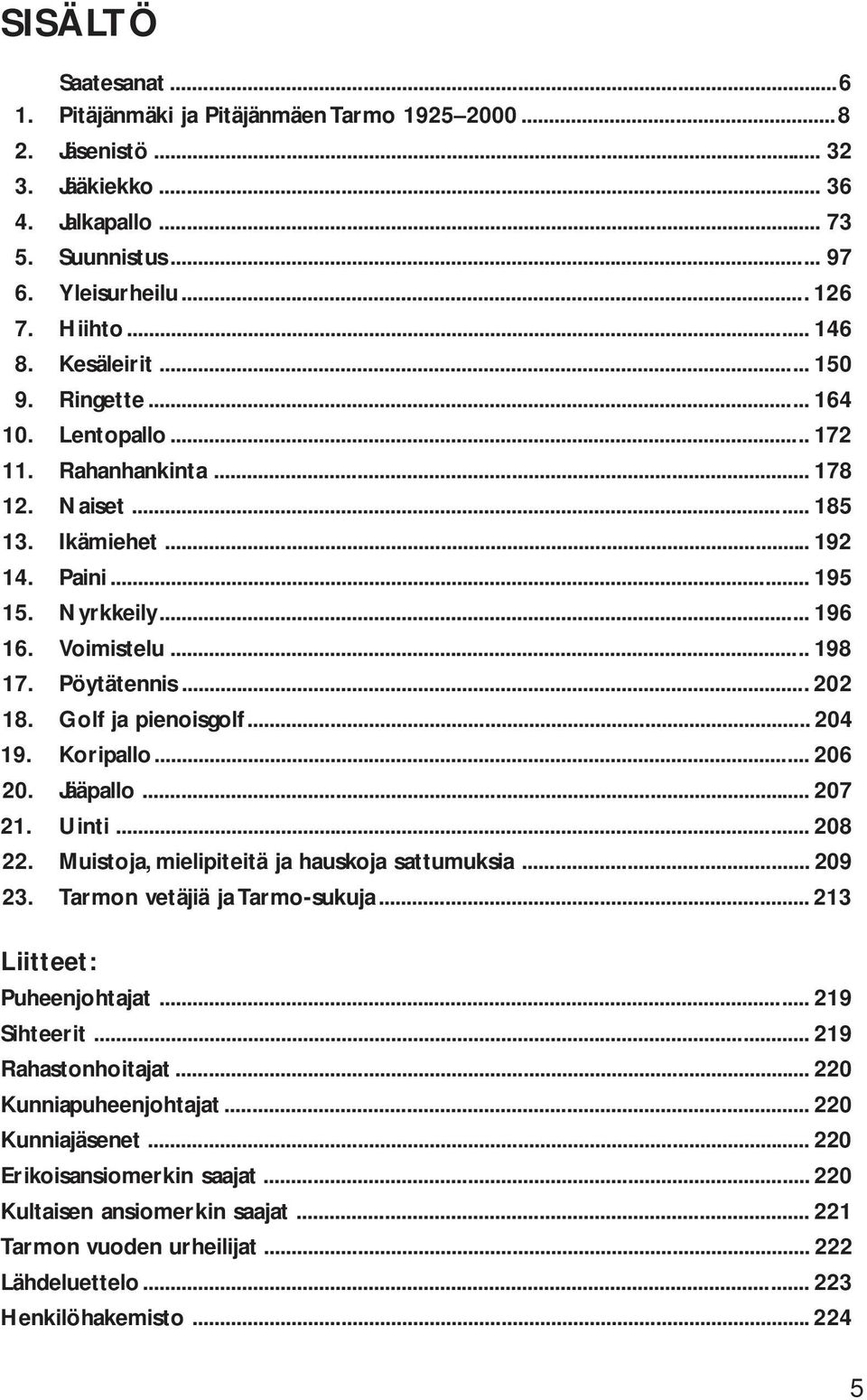 .. 202 18. Golf ja pienoisgolf... 204 19. Koripallo... 206 20. Jääpallo... 207 21. Uinti... 208 22. Muistoja, mielipiteitä ja hauskoja sattumuksia... 209 23. Tarmon vetäjiä ja Tarmo-sukuja.