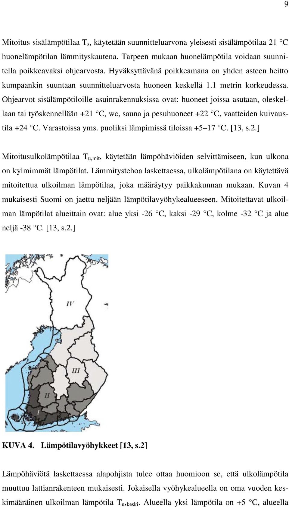 Ohjearvot sisälämpötiloille asuinrakennuksissa ovat: huoneet joissa asutaan, oleskellaan tai työskennellään +21 C, wc, sauna ja pesuhuoneet +22 C, vaatteiden kuivaustila +24 C. Varastoissa yms.