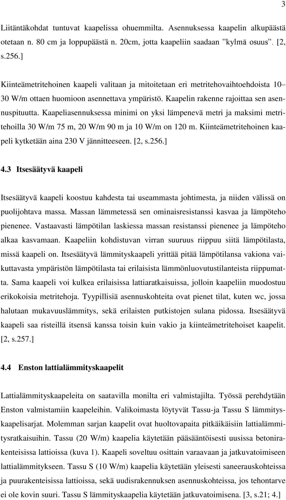 Kaapeliasennuksessa minimi on yksi lämpenevä metri ja maksimi metritehoilla 30 W/m 75 m, 20 W/m 90 m ja 10 W/m on 120 m. Kiinteämetritehoinen kaapeli kytketään aina 230 V jännitteeseen. [2, s.256.] 4.