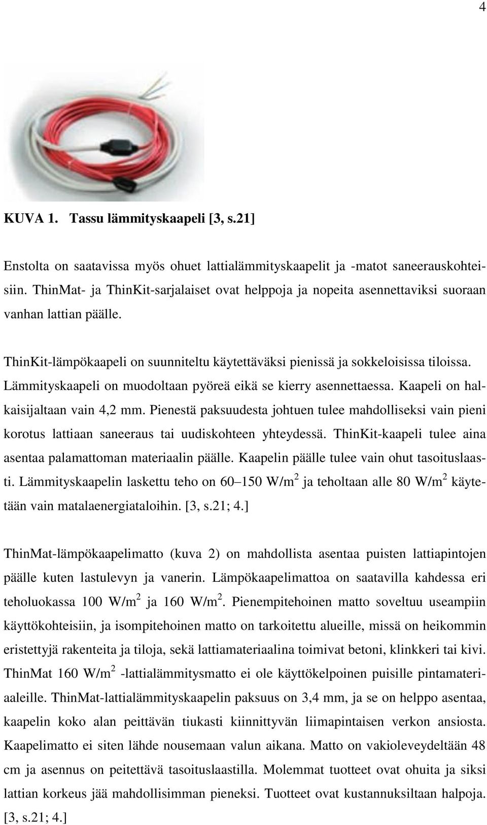 Lämmityskaapeli on muodoltaan pyöreä eikä se kierry asennettaessa. Kaapeli on halkaisijaltaan vain 4,2 mm.