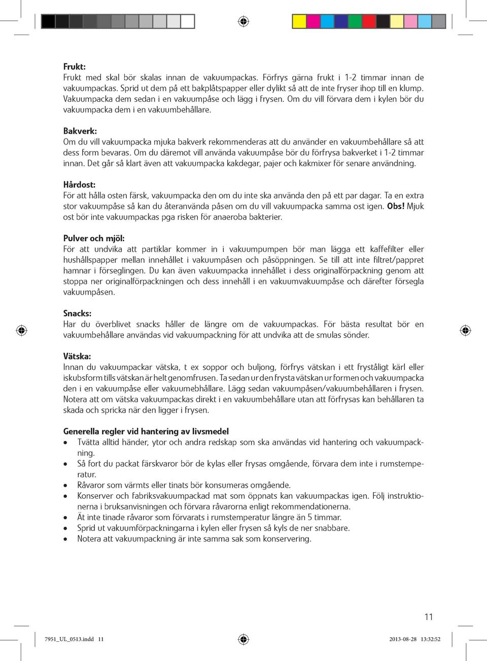 Om du vill förvara dem i kylen bör du vakuumpacka dem i en vakuumbehållare. Bakverk: Om du vill vakuumpacka mjuka bakverk rekommenderas att du använder en vakuumbehållare så att dess form bevaras.