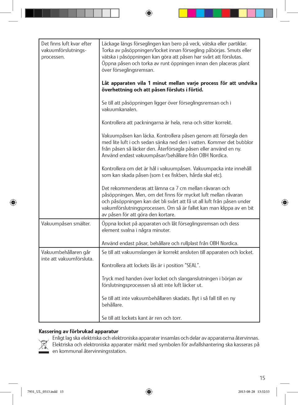 Låt apparaten vila 1 minut mellan varje process för att undvika överhettning och att påsen försluts i förtid. Se till att påsöppningen ligger över förseglingsremsan och i vakuumkanalen.