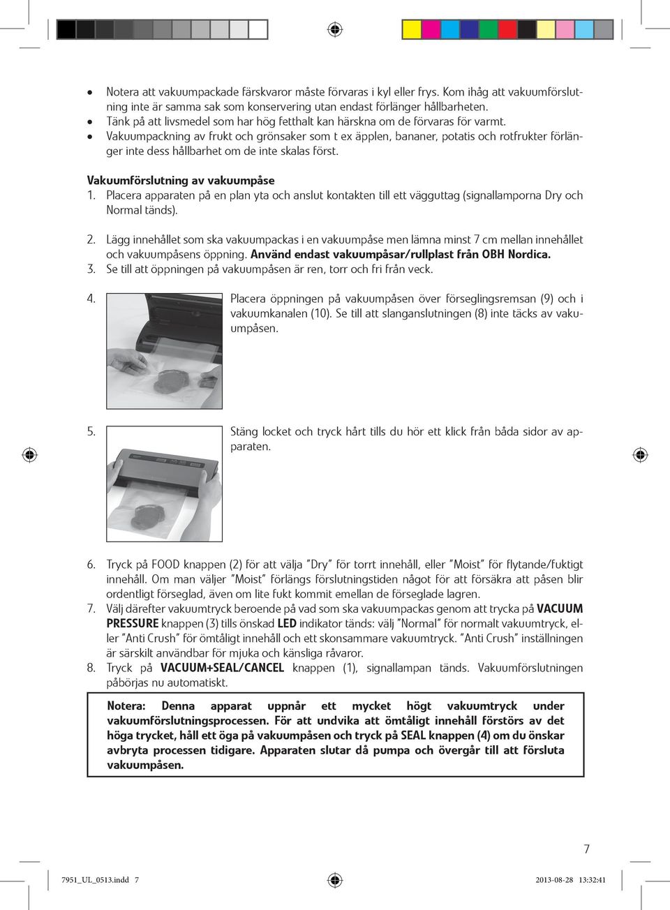 Vakuumpackning av frukt och grönsaker som t ex äpplen, bananer, potatis och rotfrukter förlänger inte dess hållbarhet om de inte skalas först. Vakuumförslutning av vakuumpåse 1.