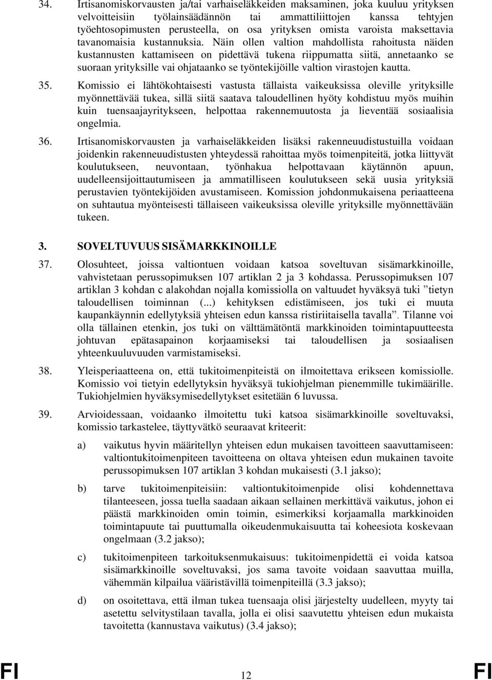 Näin ollen valtion mahdollista rahoitusta näiden kustannusten kattamiseen on pidettävä tukena riippumatta siitä, annetaanko se suoraan yrityksille vai ohjataanko se työntekijöille valtion virastojen