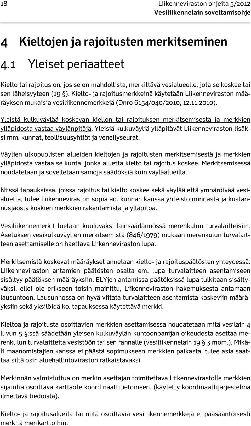 Kielto- ja rajoitusmerkkeinä käytetään Liikenneviraston määräyksen mukaisia vesiliikennemerkkejä (Dnro 6154/040/2010, 12.11.2010).