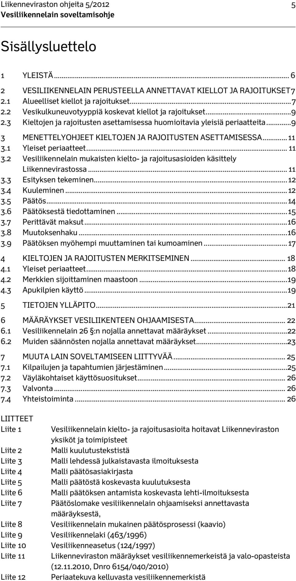 1 Yleiset periaatteet... 11 3.2 Vesiliikennelain mukaisten kielto- ja rajoitusasioiden käsittely Liikennevirastossa... 11 3.3 Esityksen tekeminen... 12 3.4 Kuuleminen... 12 3.5 Päätös... 14 3.