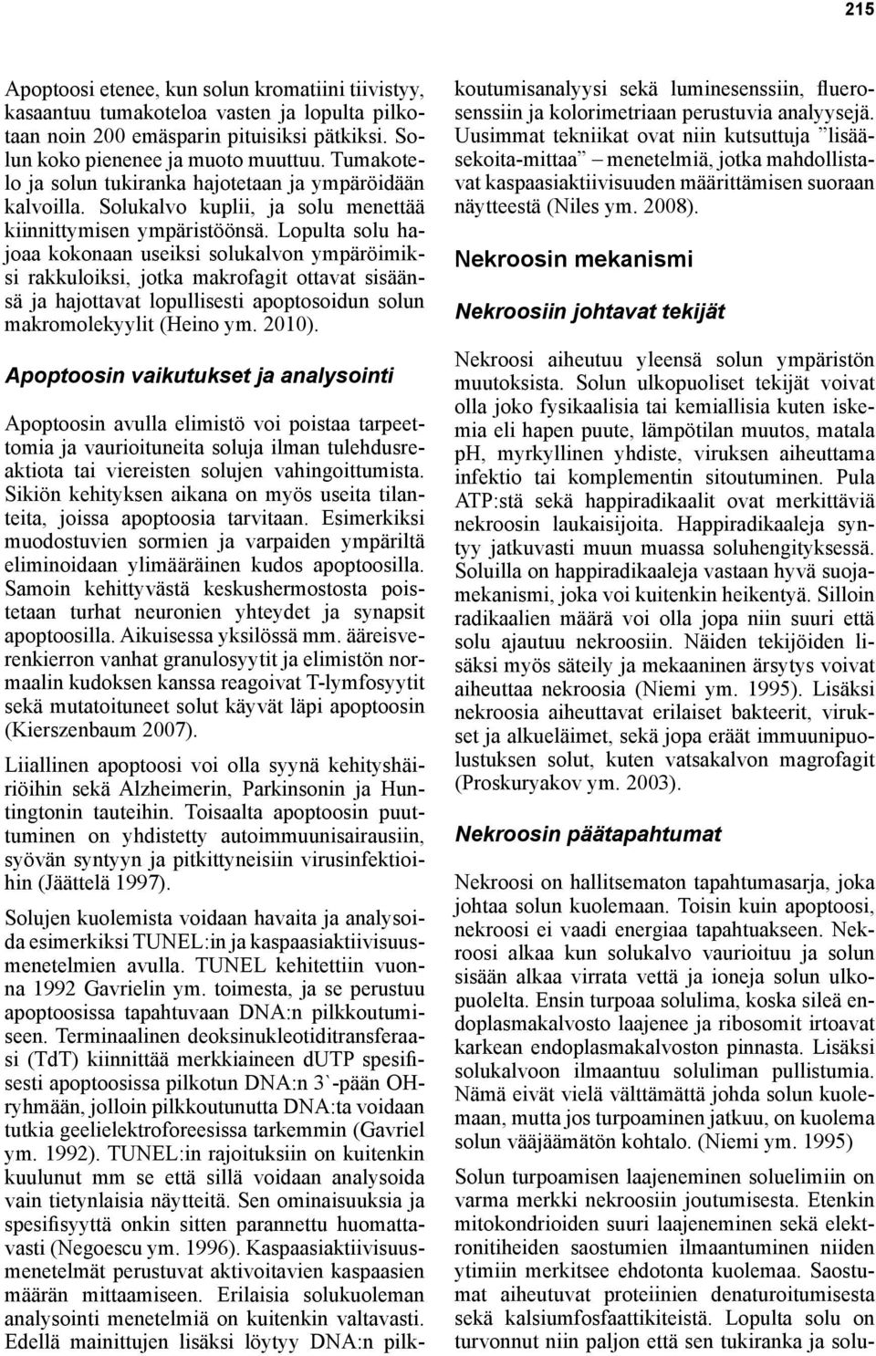 Lopulta solu hajoaa kokonaan useiksi solukalvon ympäröimiksi rakkuloiksi, jotka makrofagit ottavat sisäänsä ja hajottavat lopullisesti apoptosoidun solun makromolekyylit (Heino ym. 2010).