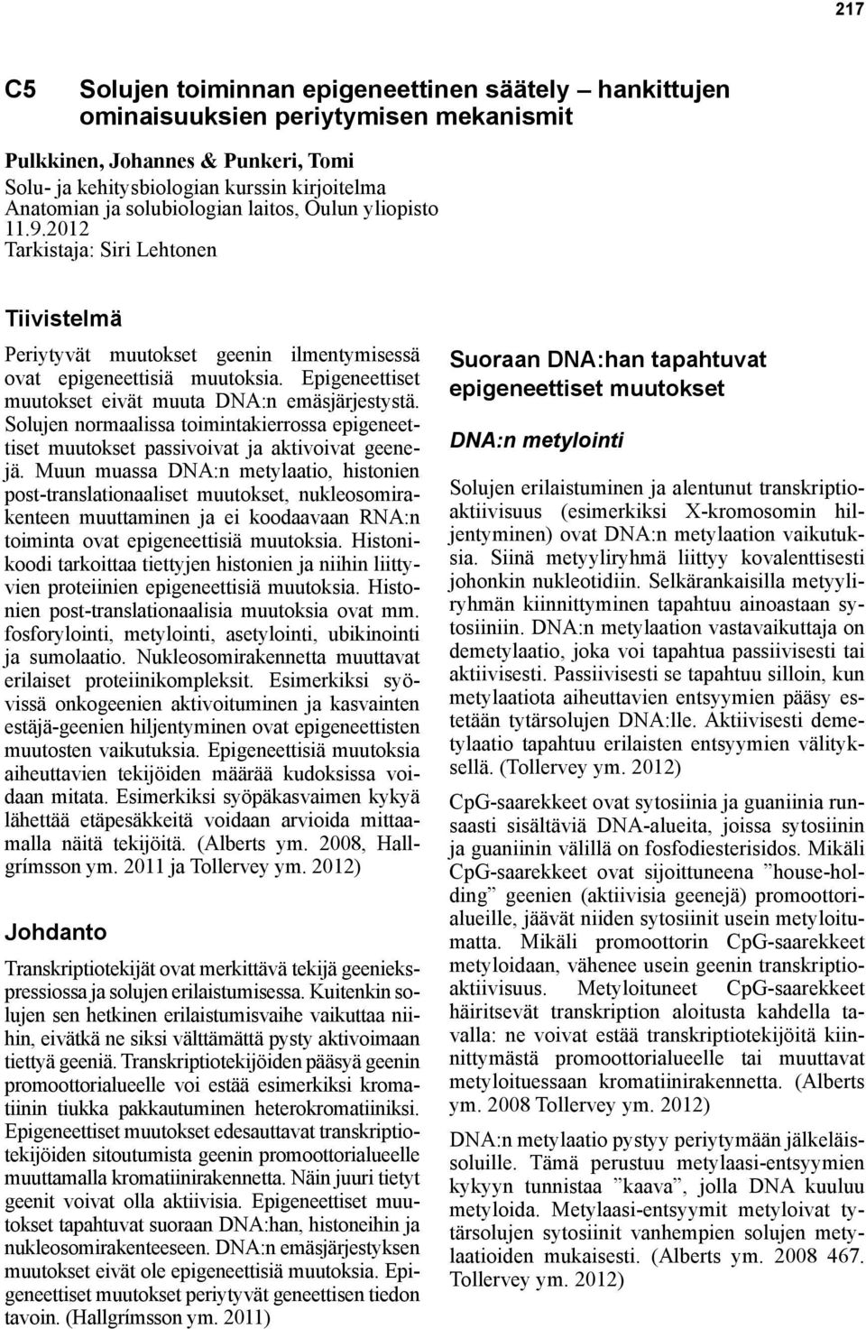 Epigeneettiset muutokset eivät muuta DNA:n emäsjärjestystä. Solujen normaalissa toimintakierrossa epigeneettiset muutokset passivoivat ja aktivoivat geenejä.