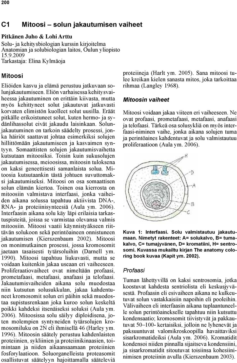 Sana mitoosi tulee kreikan kielen sanasta mitos, joka tarkoittaa Mitoosi Eliöiden kasvu ja Mitoosin elämä perustuu vaiheet jatkuvaan solunjakautumiseen.