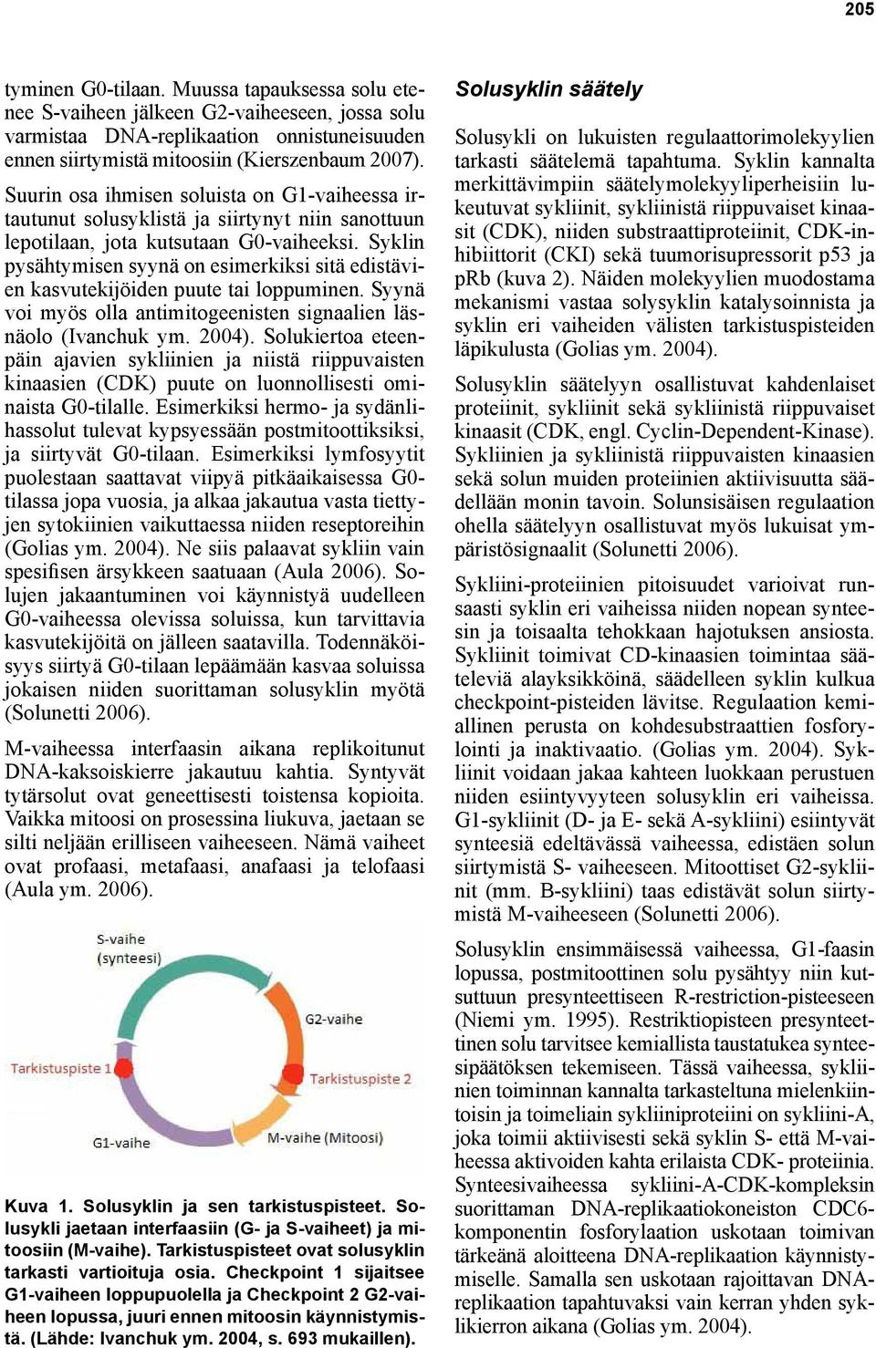 Syklin pysähtymisen syynä on esimerkiksi sitä edistävien kasvutekijöiden puute tai loppuminen. Syynä voi myös olla antimitogeenisten signaalien läsnäolo (Ivanchuk ym. 2004).