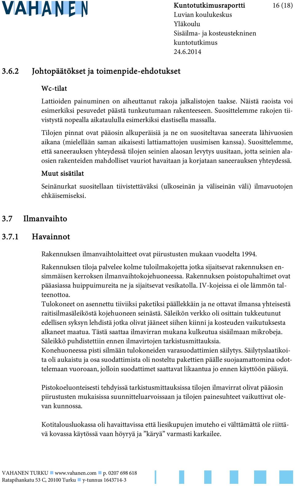 Tilojen pinnat ovat pääosin alkuperäisiä ja ne on suositeltavaa saneerata lähivuosien aikana (mielellään saman aikaisesti lattiamattojen uusimisen kanssa).