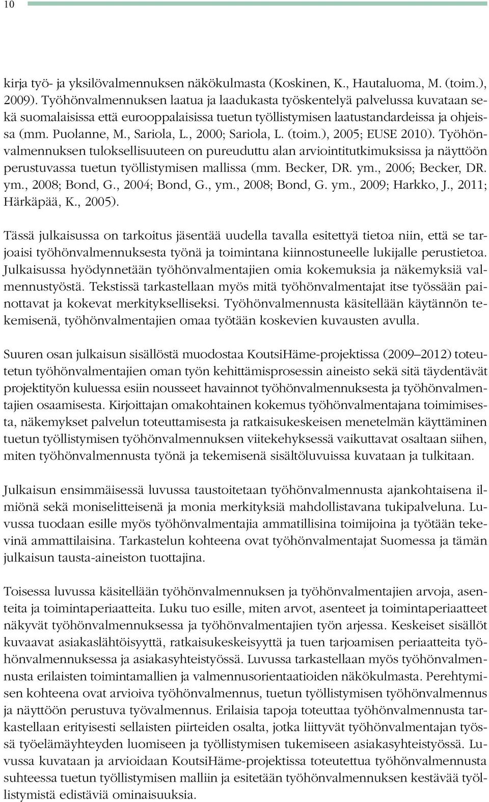 , 2000; Sariola, L. (toim.), 2005; EUSE 2010). Työhönvalmennuksen tuloksellisuuteen on pureuduttu alan arviointitutkimuksissa ja näyttöön perustuvassa tuetun työllistymisen mallissa (mm. Becker, DR.