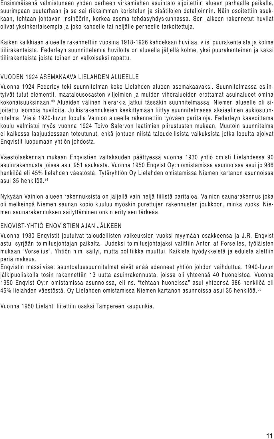 Kaiken kaikkiaan alueelle rakennettiin vuosina 1918-1926 kahdeksan huvilaa, viisi puurakenteista ja kolme tiilirakenteista.