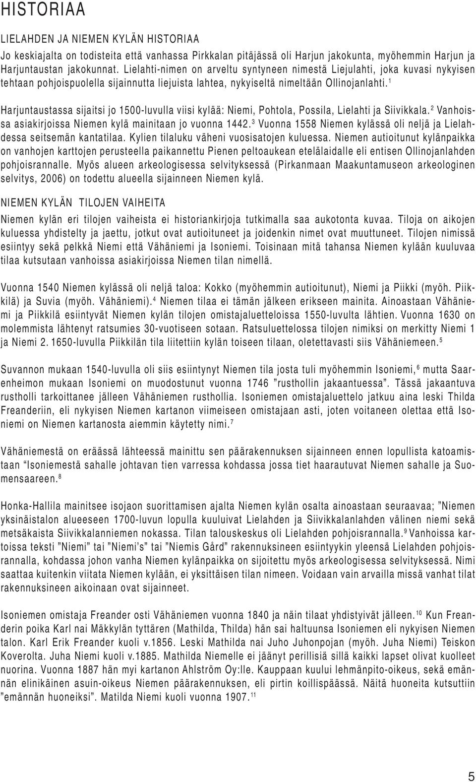 1 Harjuntaustassa sijaitsi jo 1500-luvulla viisi kylää: Niemi, Pohtola, Possila, Lielahti ja Siivikkala. 2 Vanhoissa asiakirjoissa Niemen kylä mainitaan jo vuonna 1442.