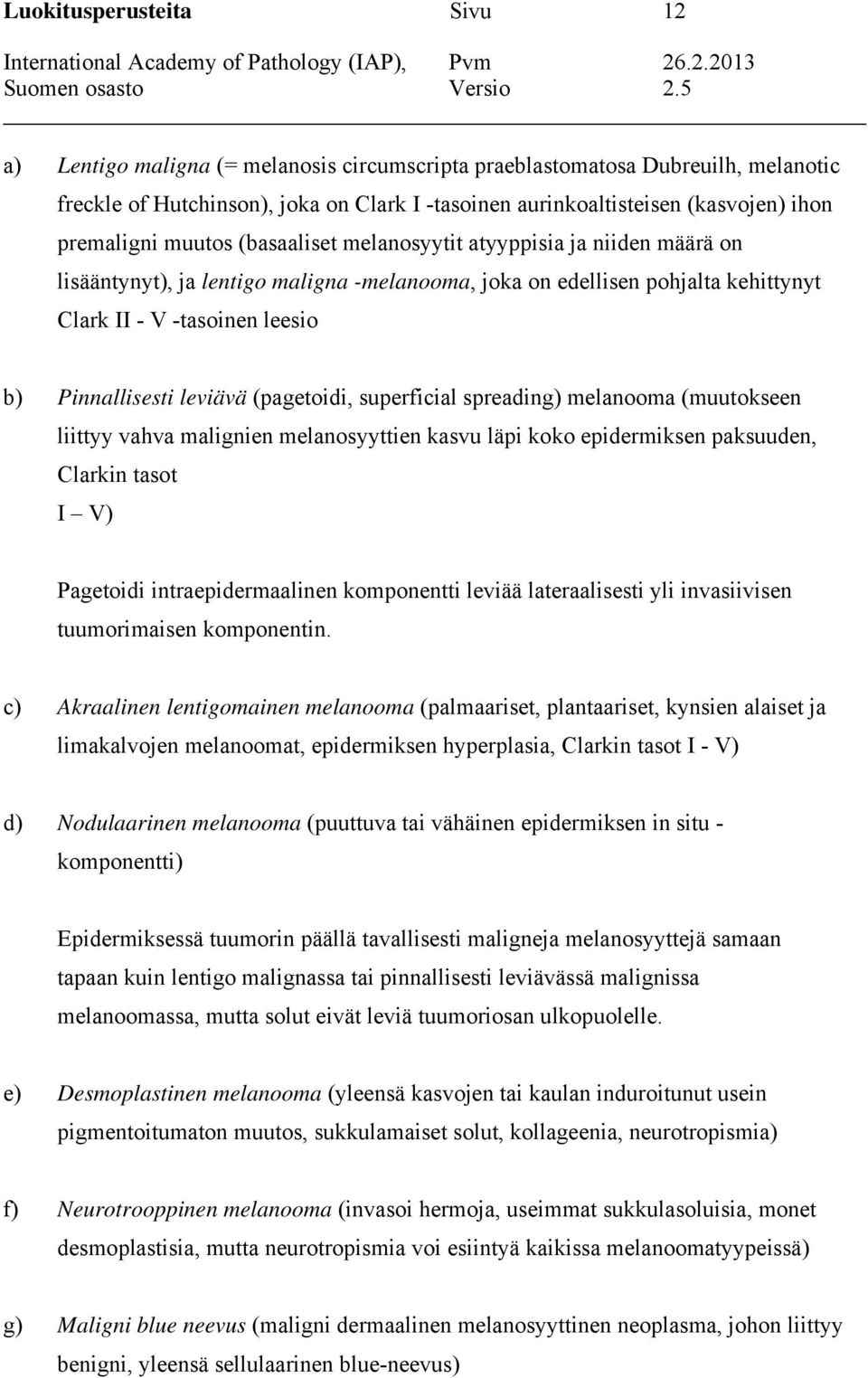 Pinnallisesti leviävä (pagetoidi, superficial spreading) melanooma (muutokseen liittyy vahva malignien melanosyyttien kasvu läpi koko epidermiksen paksuuden, Clarkin tasot I V) Pagetoidi