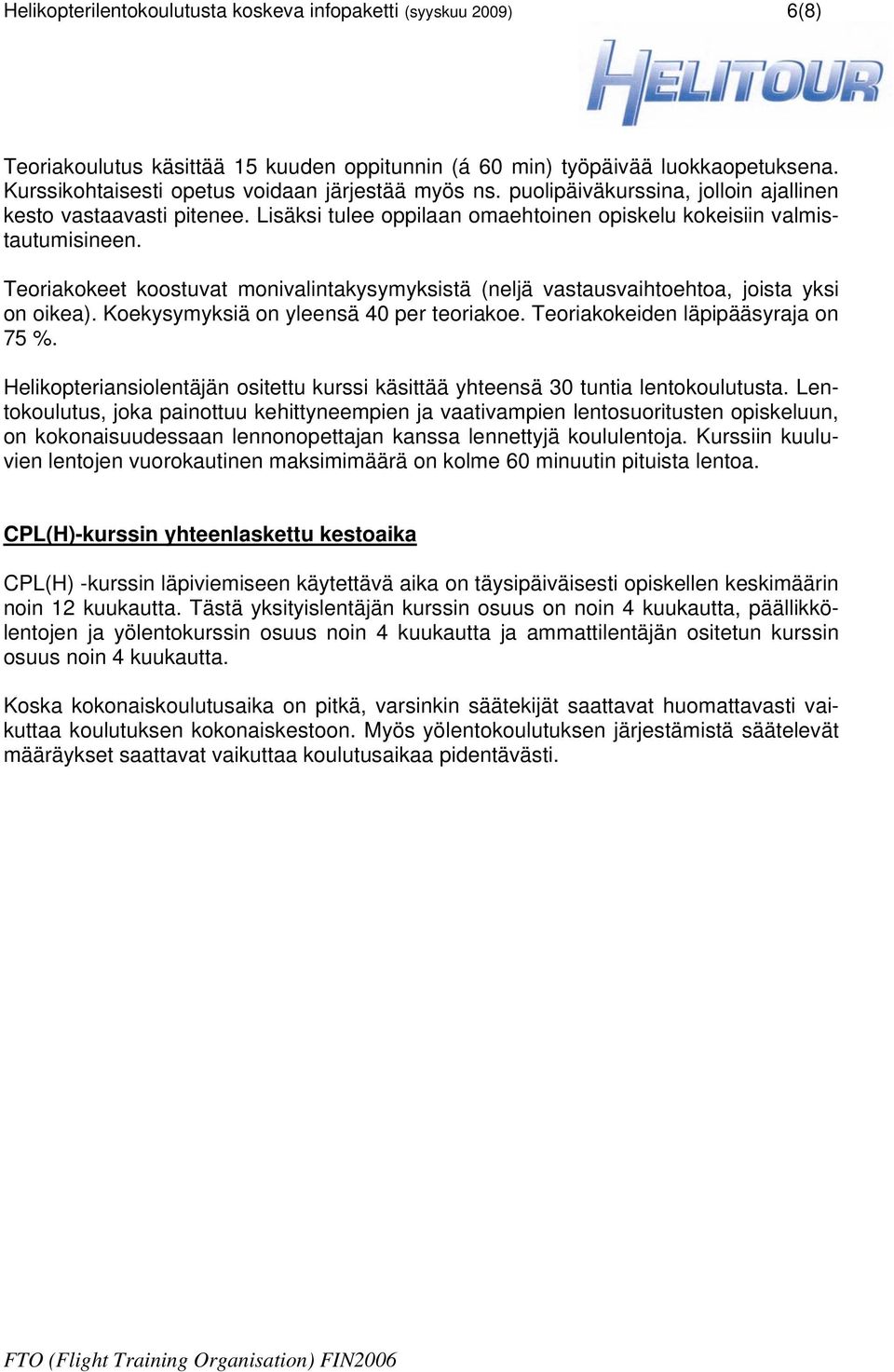 Teoriakokeet koostuvat monivalintakysymyksistä (neljä vastausvaihtoehtoa, joista yksi on oikea). Koekysymyksiä on yleensä 40 per teoriakoe. Teoriakokeiden läpipääsyraja on 75 %.
