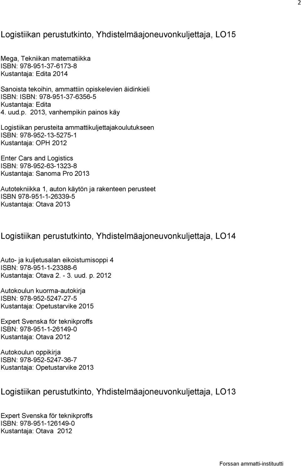 2013, vanhempikin painos käy Logistiikan perusteita ammattikuljettajakoulutukseen ISBN: 978-952-13-5275-1 Kustantaja: OPH 2012 Enter Cars and Logistics ISBN: 978-952-63-1323-8 Autotekniikka 1, auton