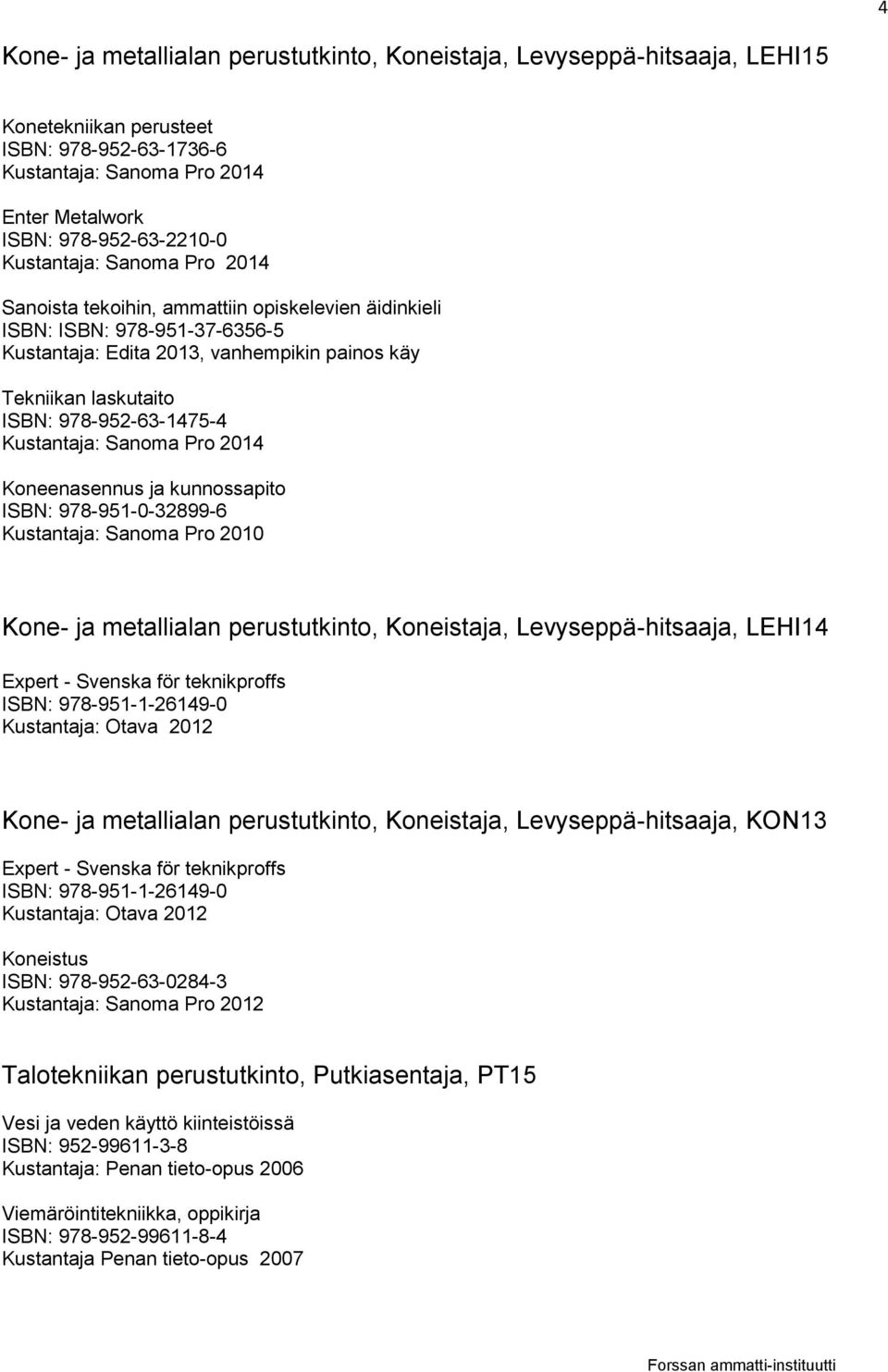 Kustantaja: Sanoma Pro 2010 Kone- ja metallialan perustutkinto, Koneistaja, Levyseppä-hitsaaja, LEHI14 Kone- ja metallialan perustutkinto, Koneistaja, Levyseppä-hitsaaja, KON13 Koneistus ISBN: