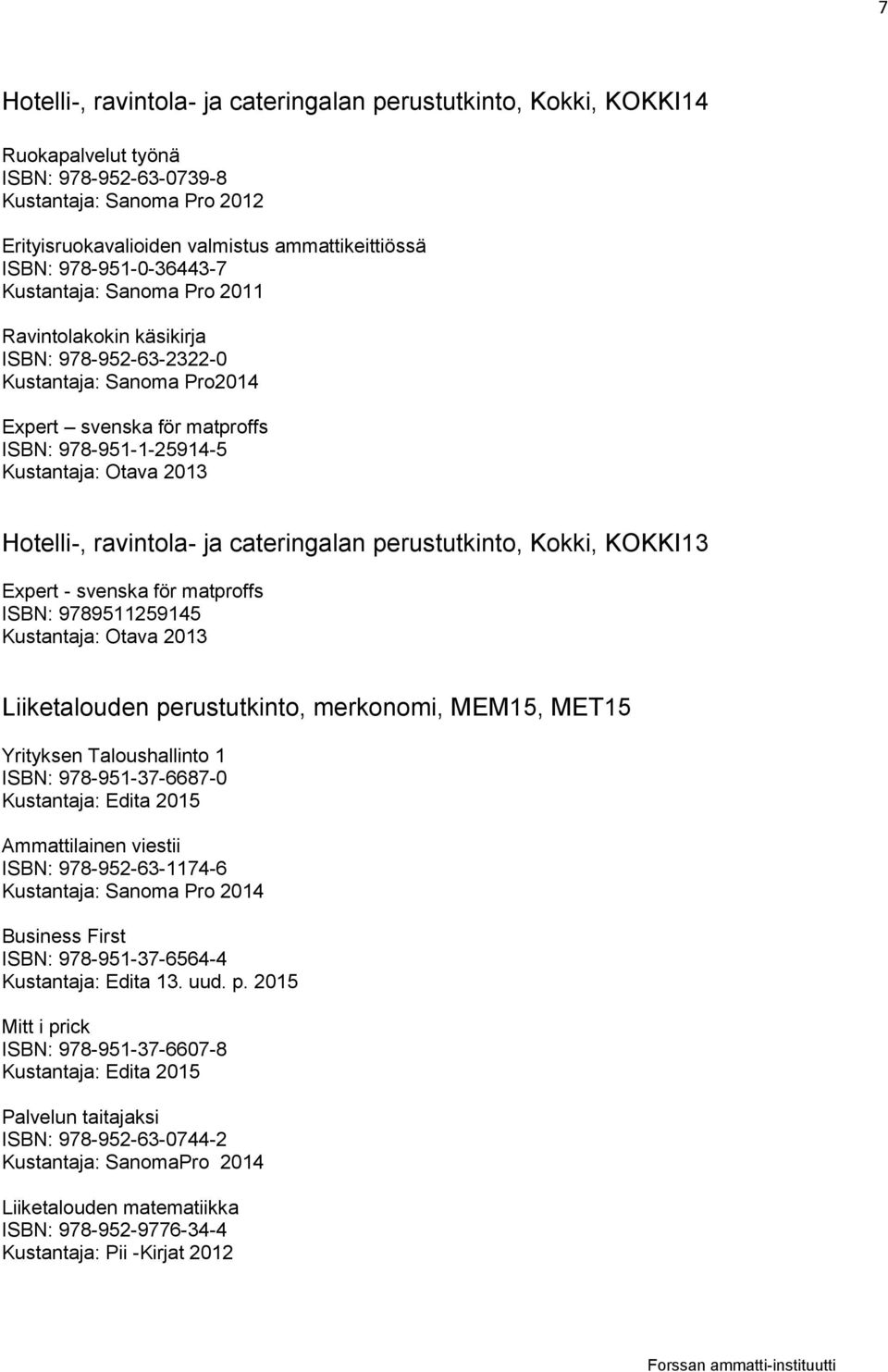 Hotelli-, ravintola- ja cateringalan perustutkinto, Kokki, KOKKI13 Expert - svenska för matproffs ISBN: 9789511259145 Kustantaja: Otava 2013 Liiketalouden perustutkinto, merkonomi, MEM15, MET15