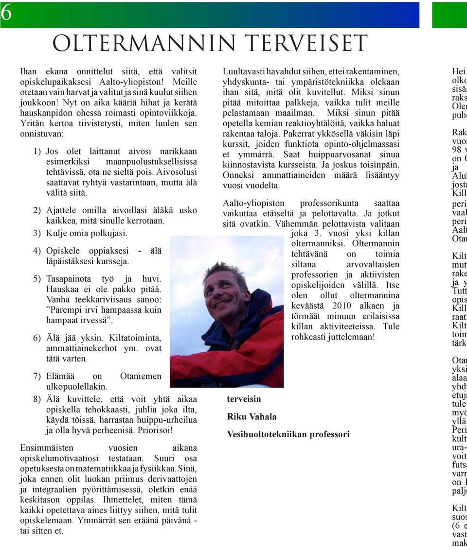 Yritän kertoa tiivistetysti, miten luulen sen onnistuvan: 1) Jos olet laittanut aivosi narikkaan esimerkiksi maanpuolustuksellisissa tehtävissä, ota ne sieltä pois.