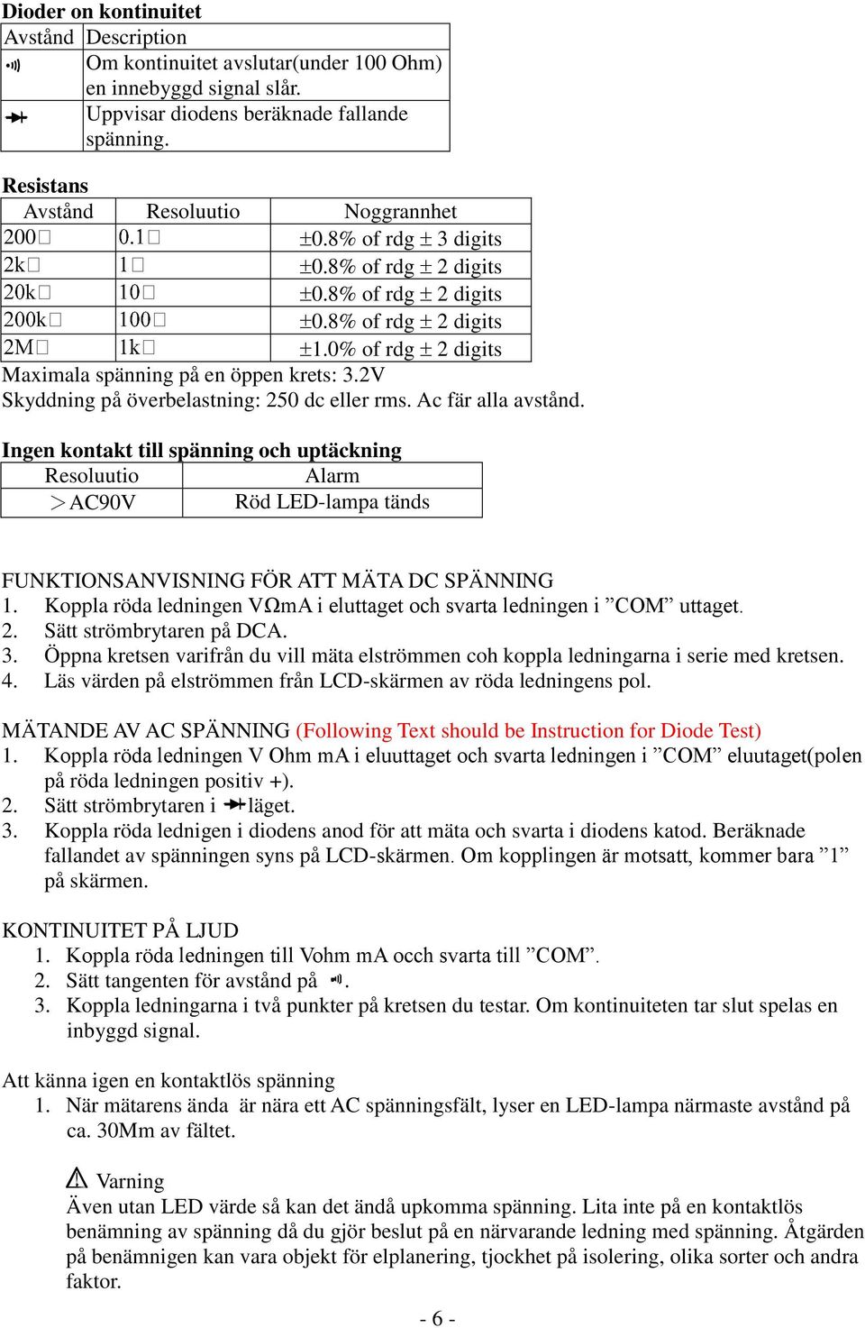 Ingen kontakt till spänning och uptäckning Resoluutio Alarm >AC90V Röd LED-lampa tänds FUNKTIONSANVISNING FÖR ATT MÄTA DC SPÄNNING 1.