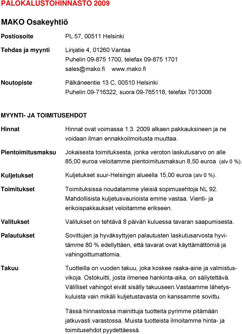 Jokaisesta toimituksesta, jonka veroton laskutusarvo on alle 85,00 euroa veloitamme pientoimitusmaksun 8,50 euroa (alv 0 %). Kuljetukset Kuljetukset suur-helsingin alueella 15,00 euroa (alv 0 %).