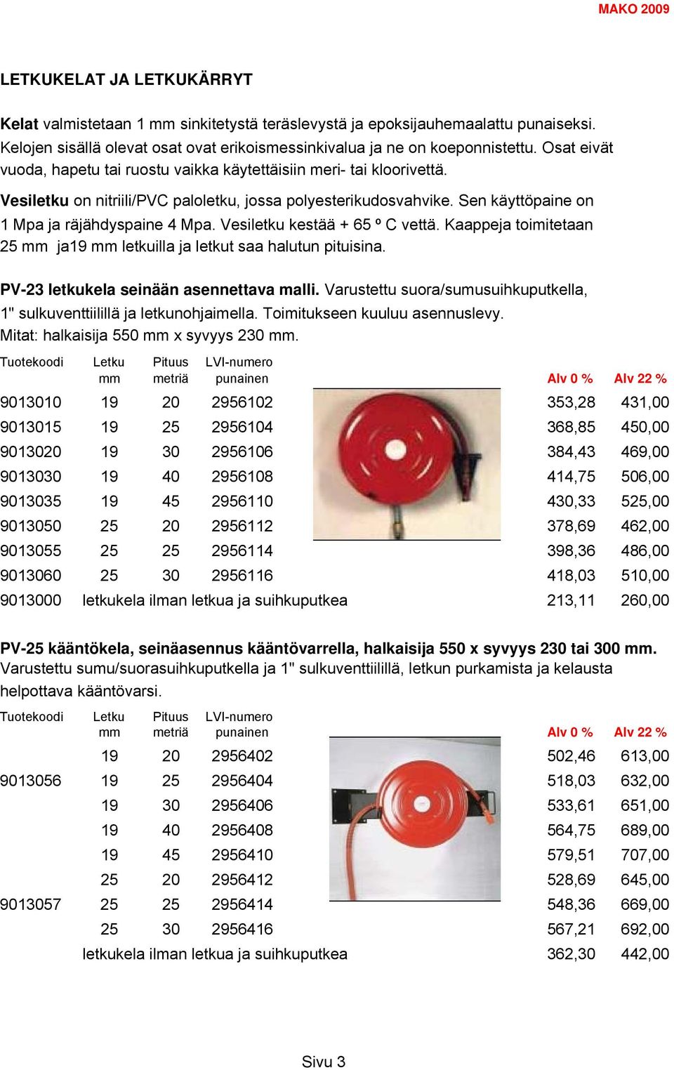 Vesiletku kestää + 65 º C vettä. Kaappeja toimitetaan 25 mm ja19 mm letkuilla ja letkut saa halutun pituisina. PV-23 letkukela seinään asennettava malli.