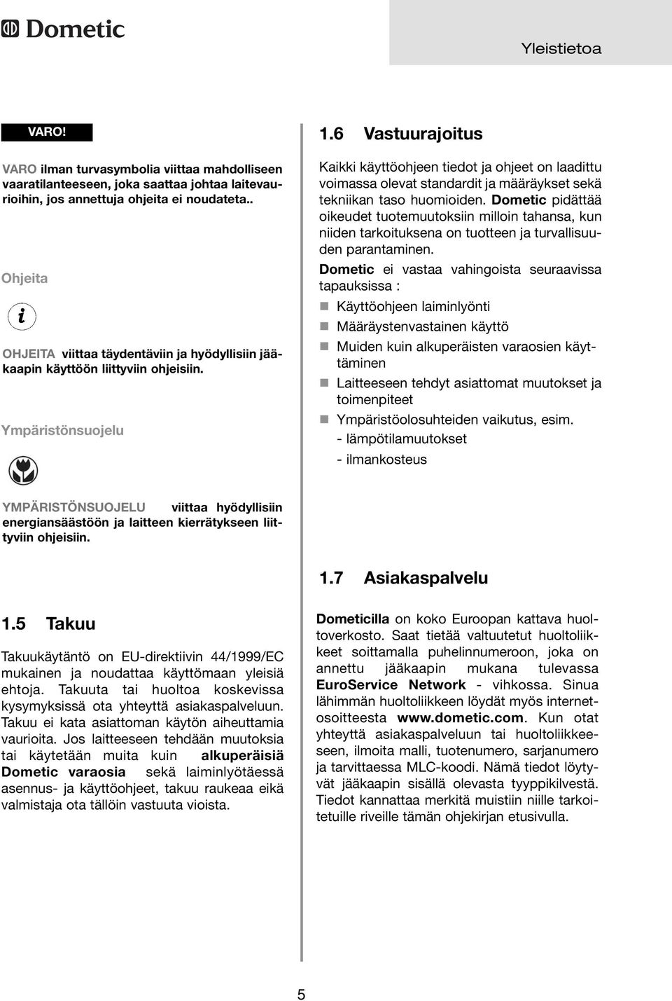 6 Vastuurajoitus Kaikki käyttöohjeen tiedot ja ohjeet on laadittu voimassa olevat standardit ja määräykset sekä tekniikan taso huomioiden.