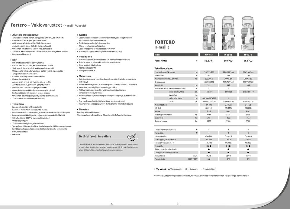 Renkaanpaikkaussetti Kori EPS-eriste (paisutettua polystyreenia) Lattian paksuus: 41 mm, katto/sivuseinät: 34 mm Sileä alumiinipelti seinissä, vakiona valkoinen väri Ulkopuolella valkoiset muoviosat