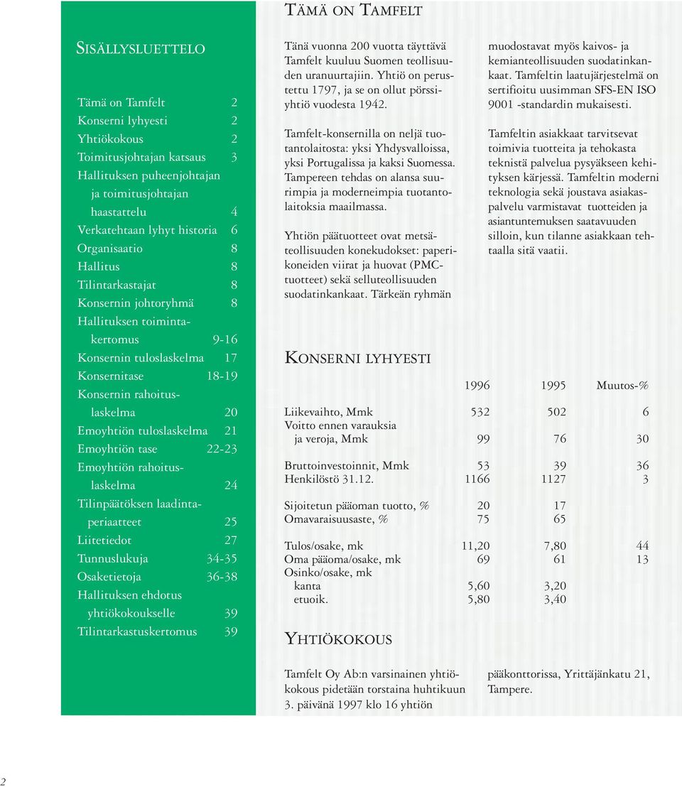 tuloslaskelma 21 Emoyhtiön tase 22-23 Emoyhtiön rahoituslaskelma 24 Tilinpäätöksen laadintaperiaatteet 25 Liitetiedot 27 Tunnuslukuja 34-35 Osaketietoja 36-38 Hallituksen ehdotus yhtiökokoukselle 39