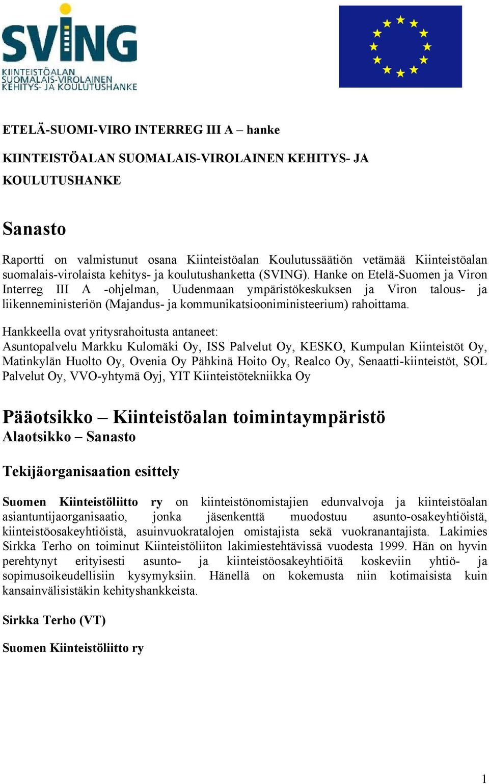 Hanke on Etelä-Suomen ja Viron Interreg III A -ohjelman, Uudenmaan ympäristökeskuksen ja Viron talous- ja liikenneministeriön (Majandus- ja kommunikatsiooniministeerium) rahoittama.