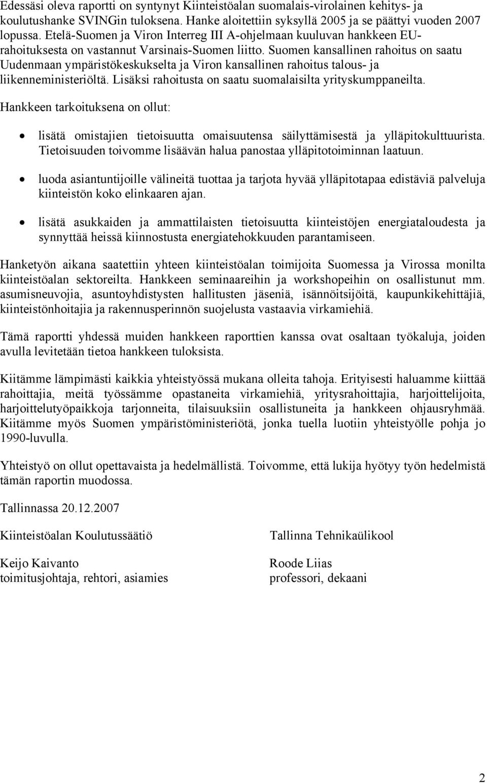 Suomen kansallinen rahoitus on saatu Uudenmaan ympäristökeskukselta ja Viron kansallinen rahoitus talous- ja liikenneministeriöltä. Lisäksi rahoitusta on saatu suomalaisilta yrityskumppaneilta.