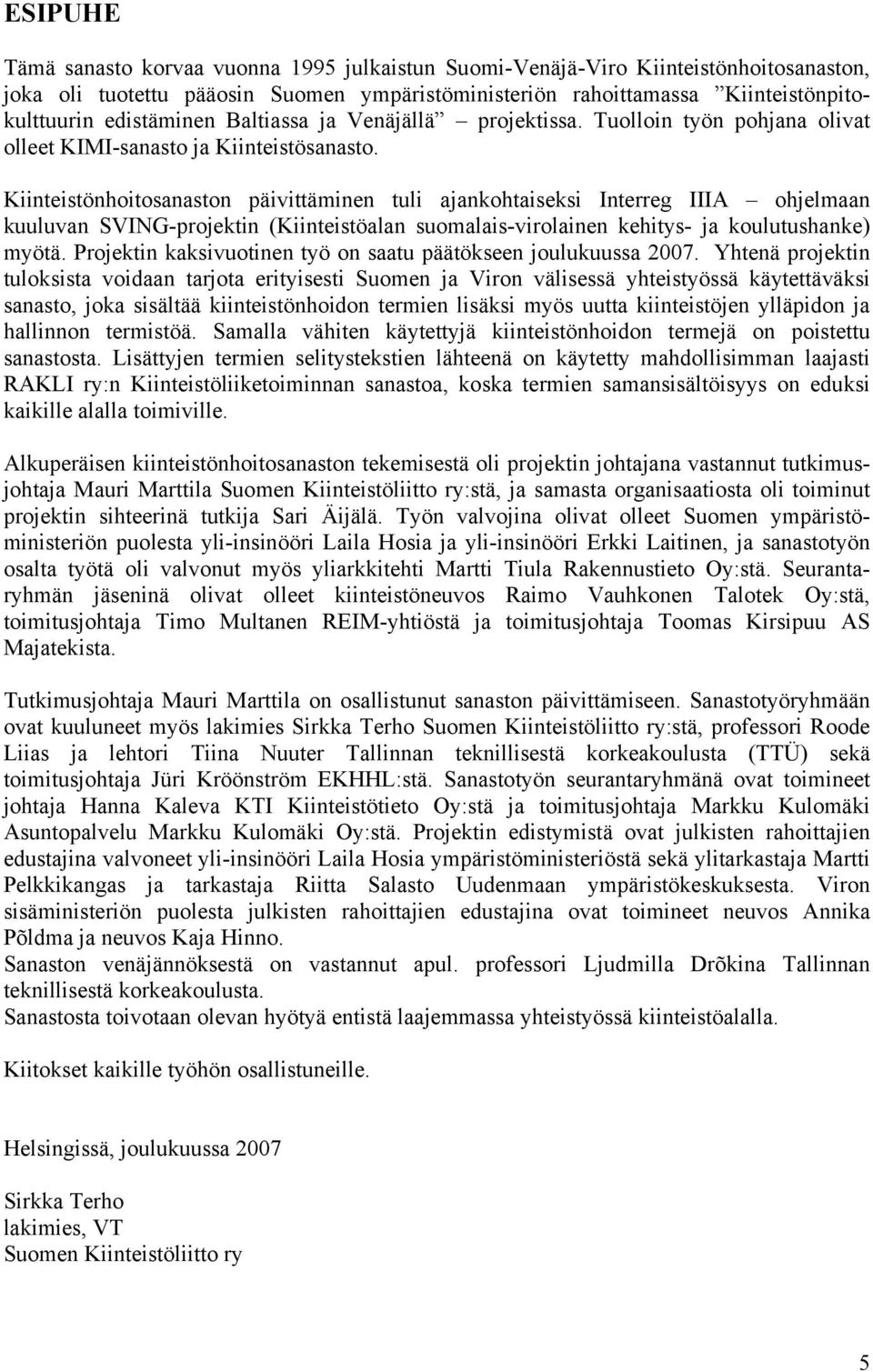 Kiinteistönhoitosanaston päivittäminen tuli ajankohtaiseksi Interreg IIIA ohjelmaan kuuluvan SVING-projektin (Kiinteistöalan suomalais-virolainen kehitys- ja koulutushanke) myötä.